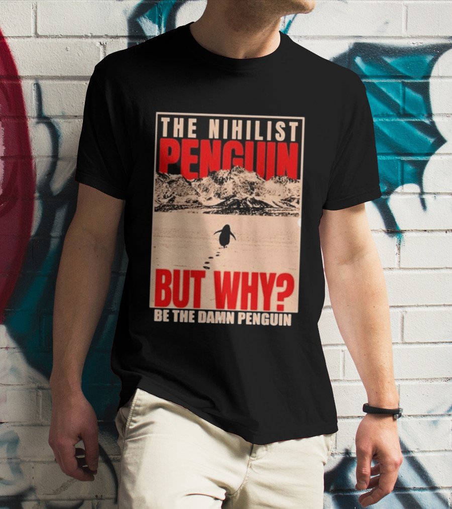 The Nihilist Penguin But Why Be The Damn Penguin T-Shirt