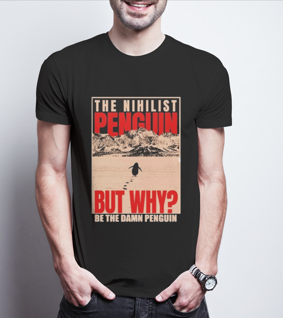 The Nihilist Penguin But Why Be The Damn Penguin T-Shirt