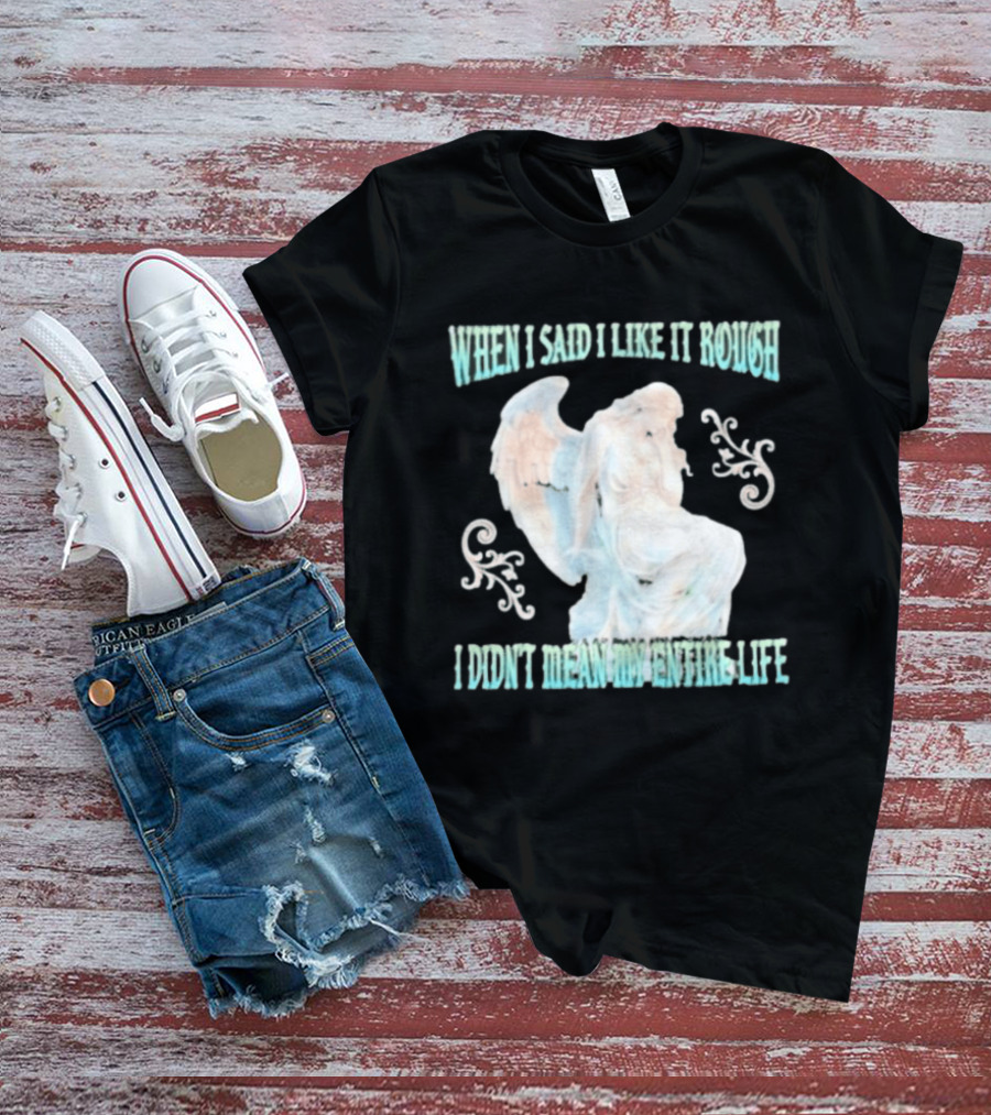 When I Said I Like It Rough I Didn't Mean My Entire Life Angel Statue T-Shirt