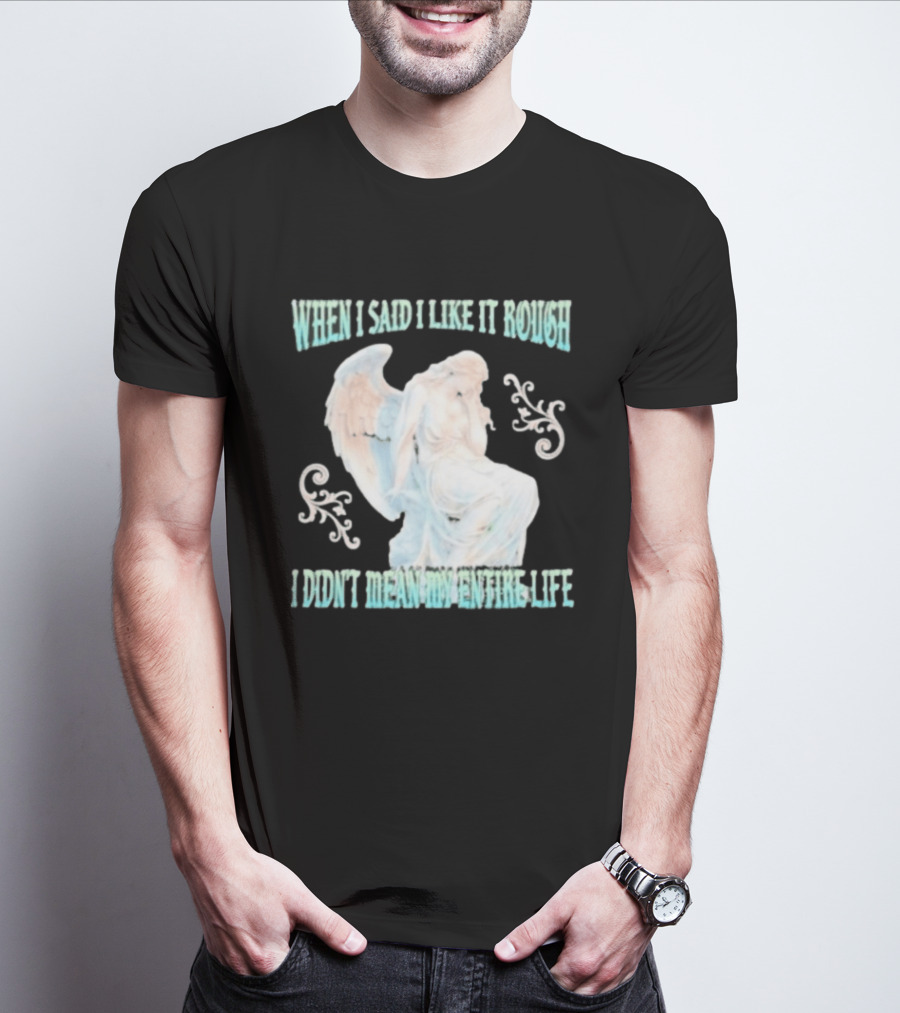 When I Said I Like It Rough I Didn't Mean My Entire Life Angel Statue T-Shirt