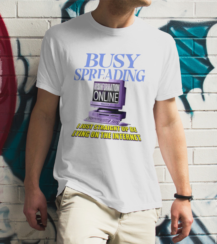 Busy Spreading Lies Online I Just Straight Up Be Lying On The Internet T-Shirt