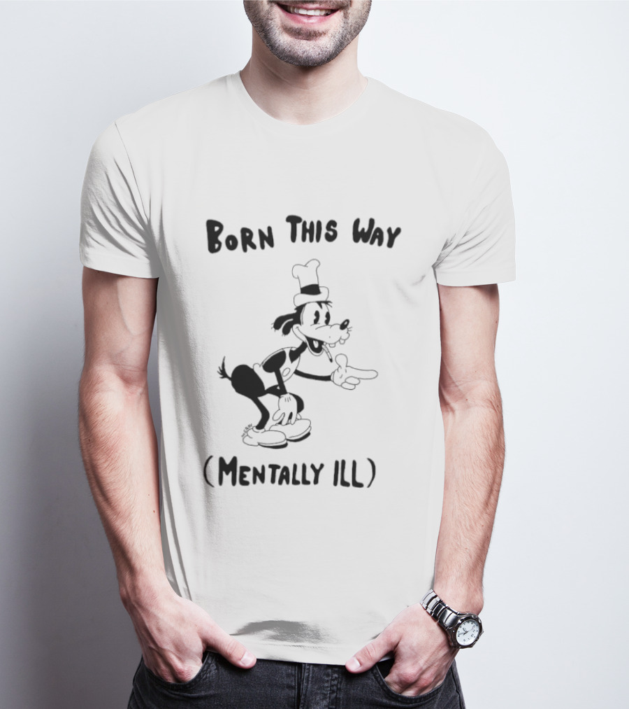 Born This Way Mentally Ill Goofy Character Humor T-Shirt