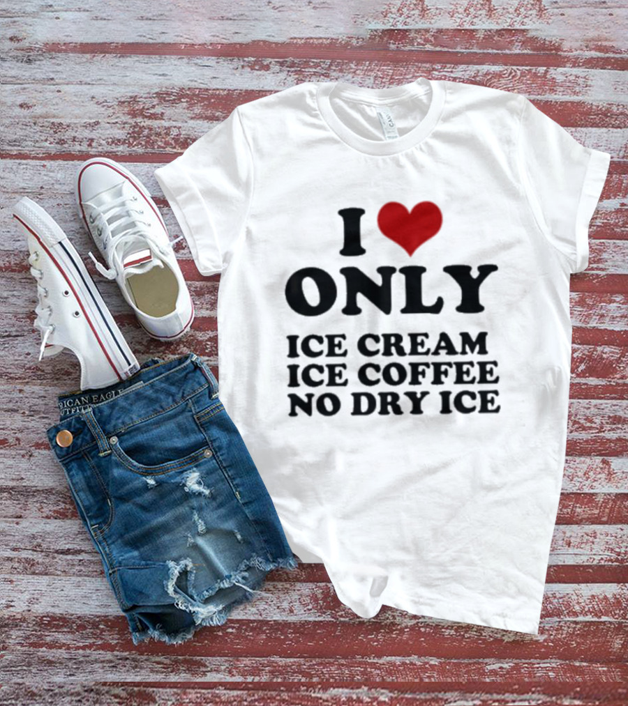 I Love Only Ice Cream Ice Coffee No Dry Ice Fun T-Shirt
