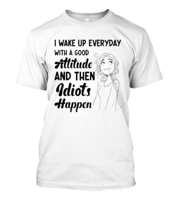 I Wake Up Everyday With A Good Attitude And Then Idiots Happen Casual Woman T-Shirt