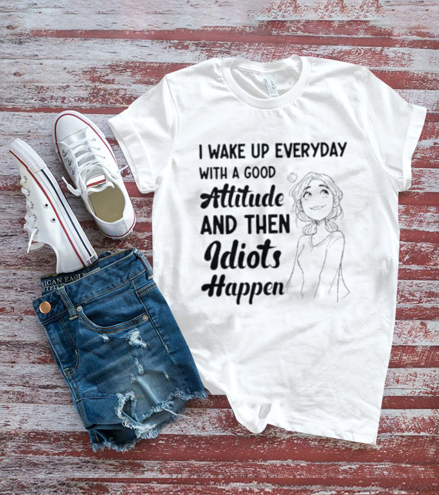 I Wake Up Everyday With A Good Attitude And Then Idiots Happen Casual Woman T-Shirt
