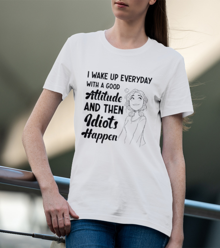 I Wake Up Everyday With A Good Attitude And Then Idiots Happen Casual Woman T-Shirt