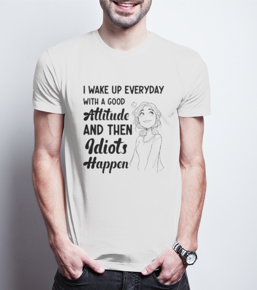 I Wake Up Everyday With A Good Attitude And Then Idiots Happen Casual Woman T-Shirt
