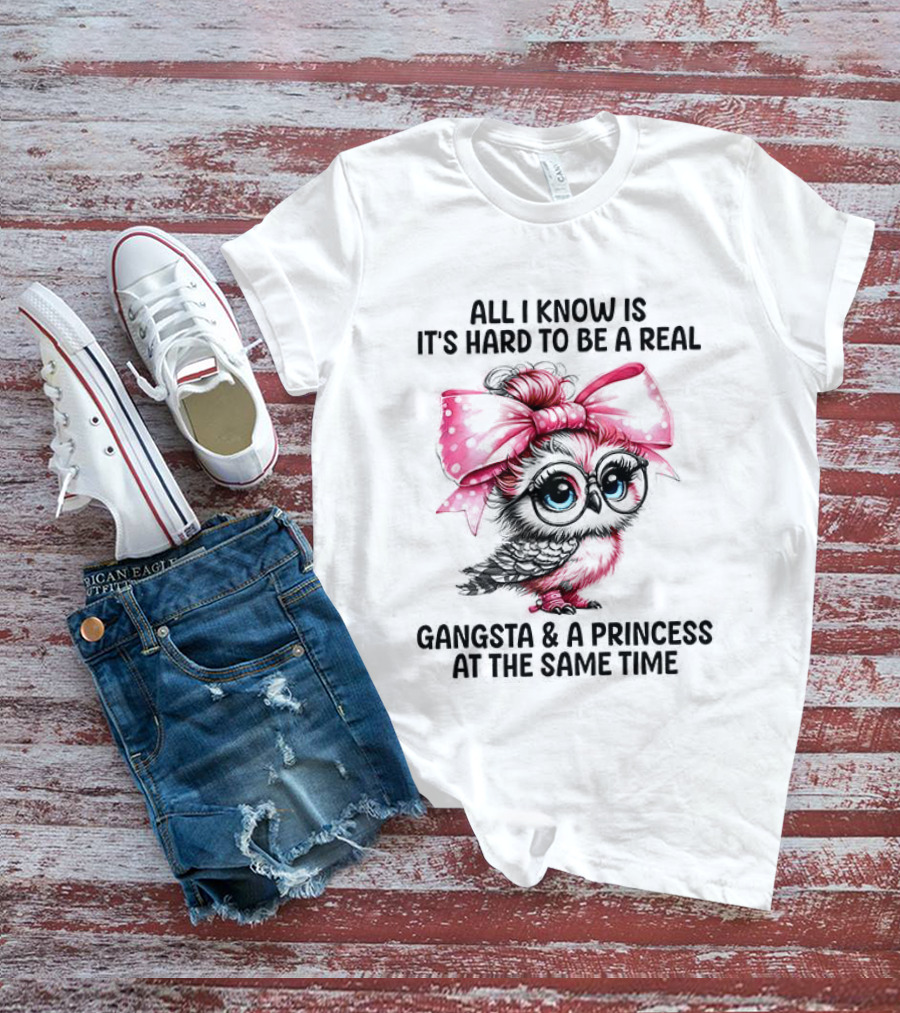 All I Know Is It's Hard To Be A Real Gangsta And A Princess Owl T-Shirt