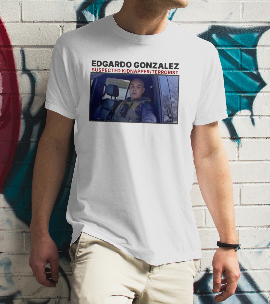 Edgardo Gonzalez Suspected Kidnapper Terrorist ICE T-Shirt