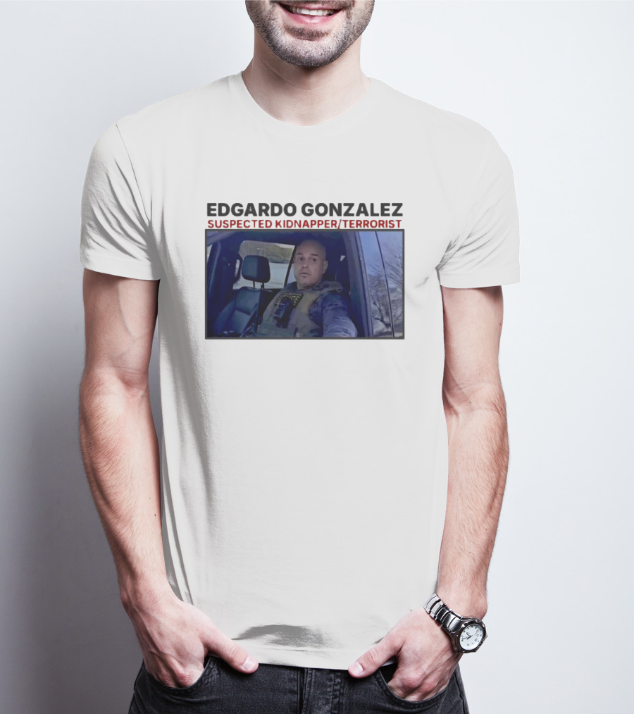 Edgardo Gonzalez Suspected Kidnapper Terrorist ICE T-Shirt