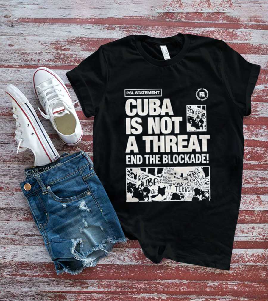 Psl Cuba Is Not A Threat End The Blockade Psl T-Shirt