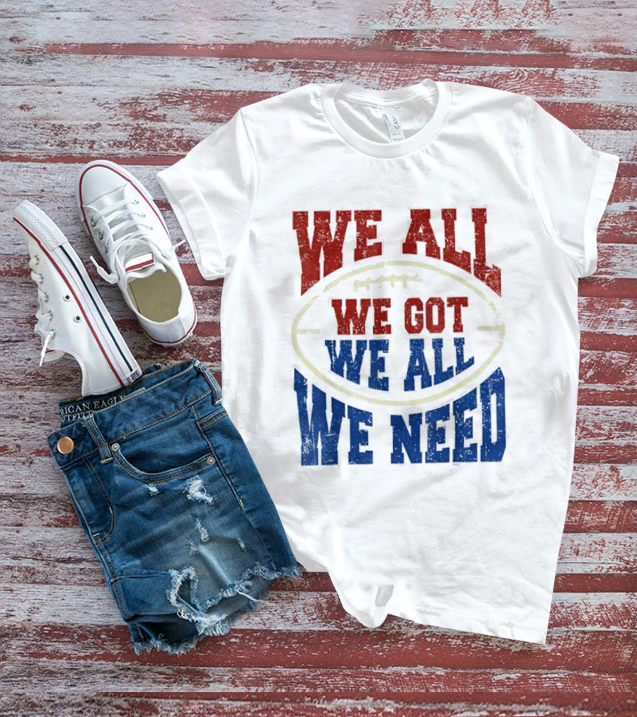 We All Got We All Need Football Team Spirit T-Shirt