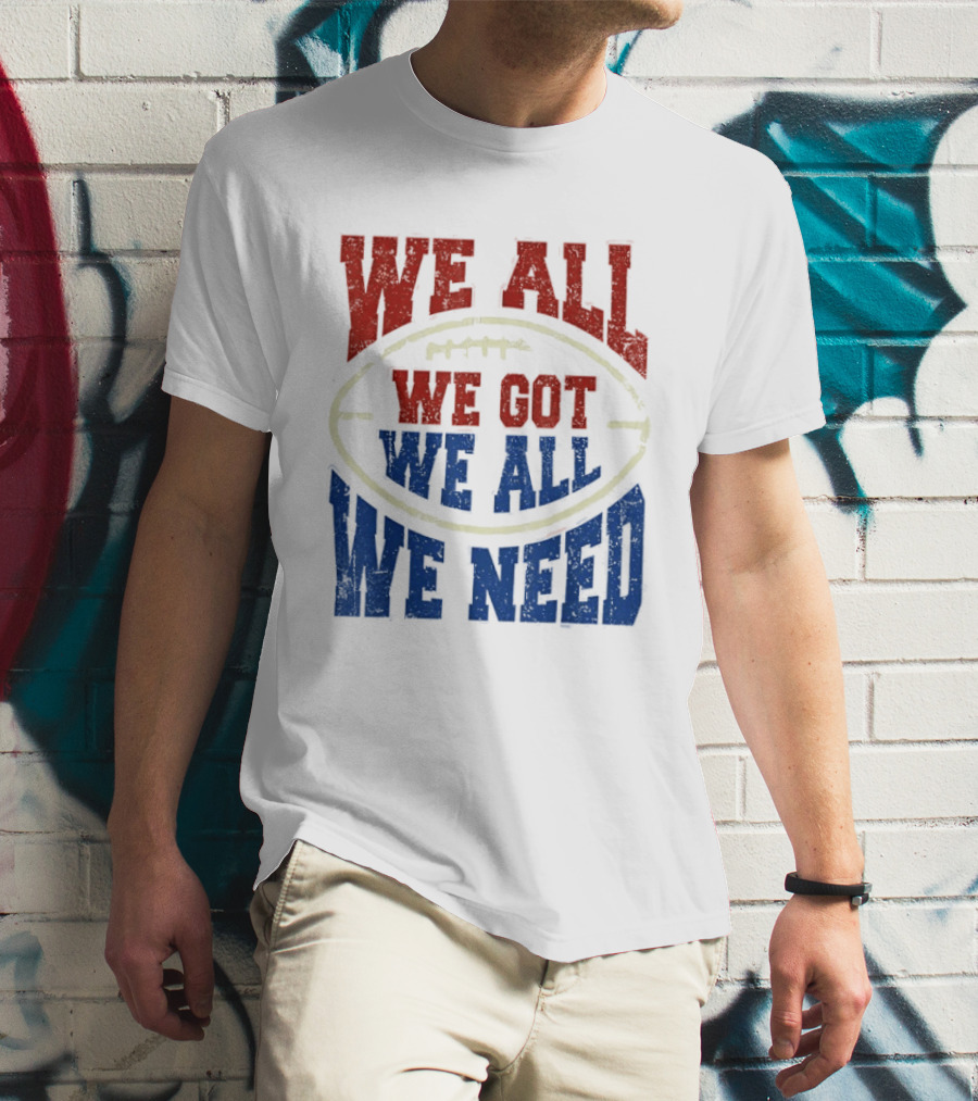 We All Got We All Need Football Team Spirit T-Shirt