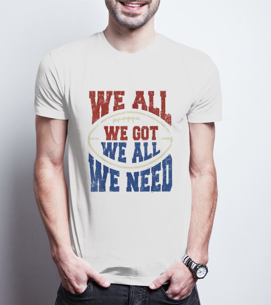 We All Got We All Need Football Team Spirit T-Shirt
