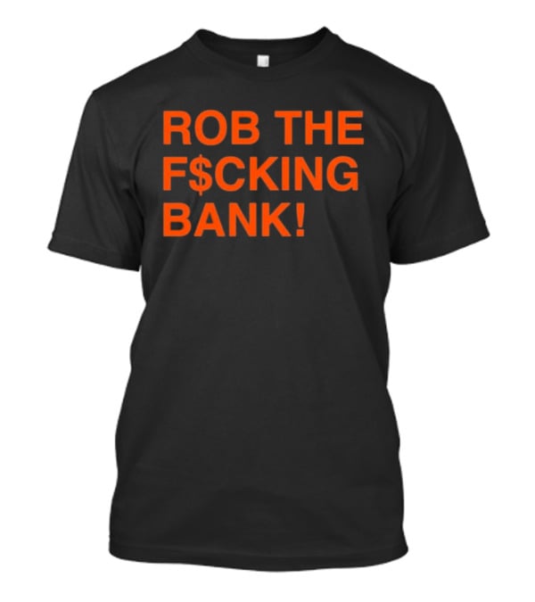 Rob The F$cking Bank Statement Text With Bold Orange Letters T-Shirt