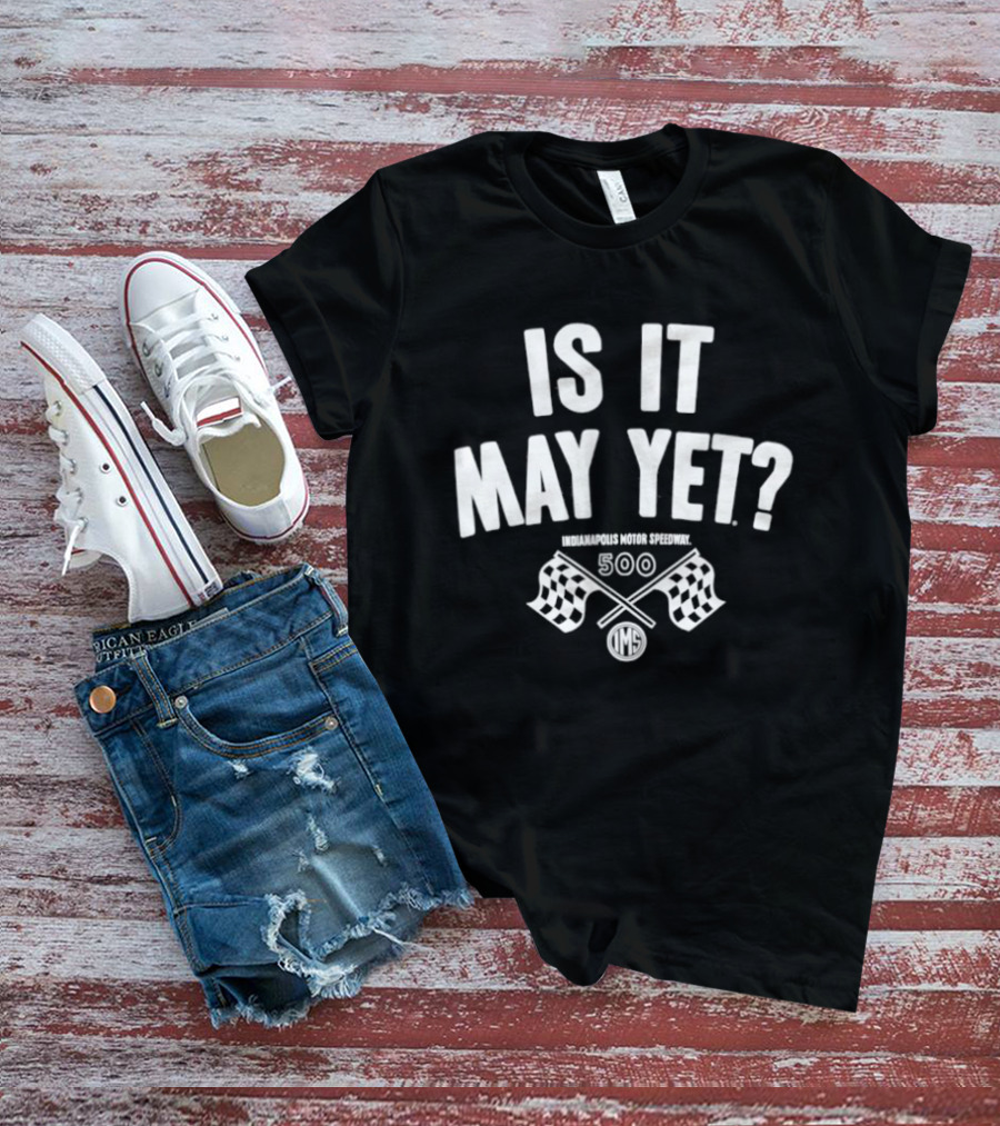 Is It May Yet Indianapolis Motor Speedway 500 T-Shirt