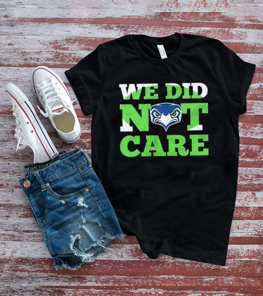 Sea Hawks We Did Not Care Bold Team Expression T-Shirt