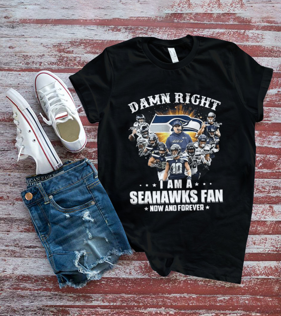 Damn Right I Am A Seahawks Fan Now And Forever Seattle Seahawks T-Shirt