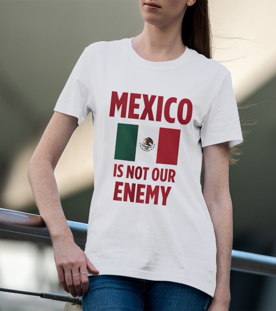 Mexico Is Not Our Enemy Flag Design With Mexican Flag T-Shirt