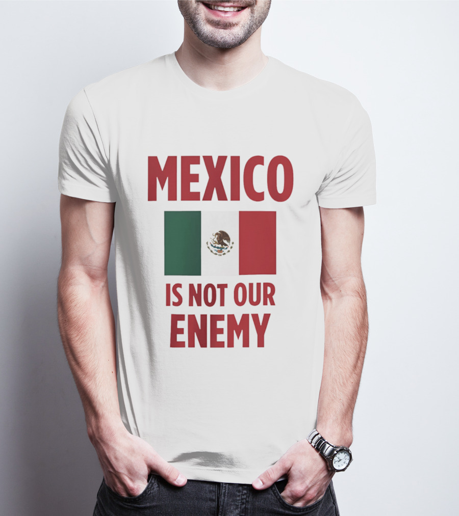 Mexico Is Not Our Enemy Flag Design With Mexican Flag T-Shirt
