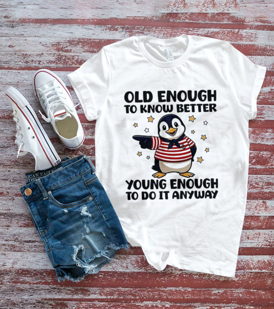 Old Enough To Know Better Young Enough To Do It Anyway Penguin T-Shirt