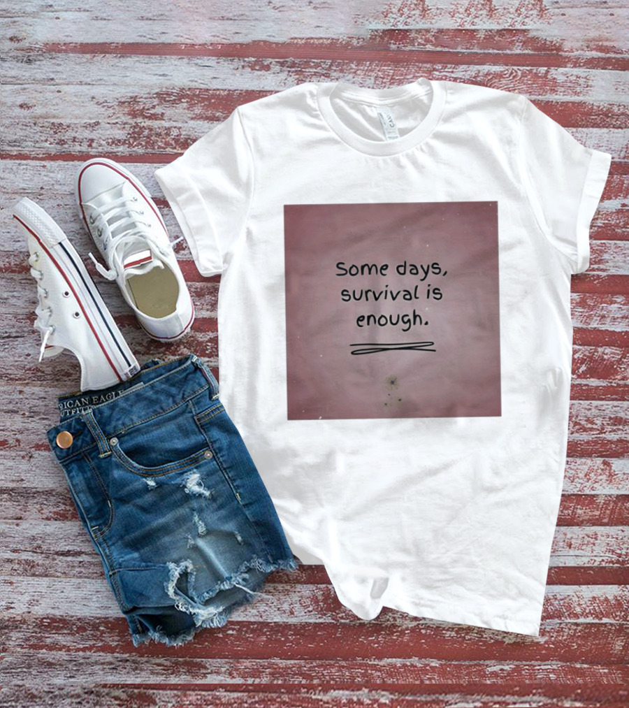 Some Days Survival Is Enough Uplifting Motivation T-Shirt