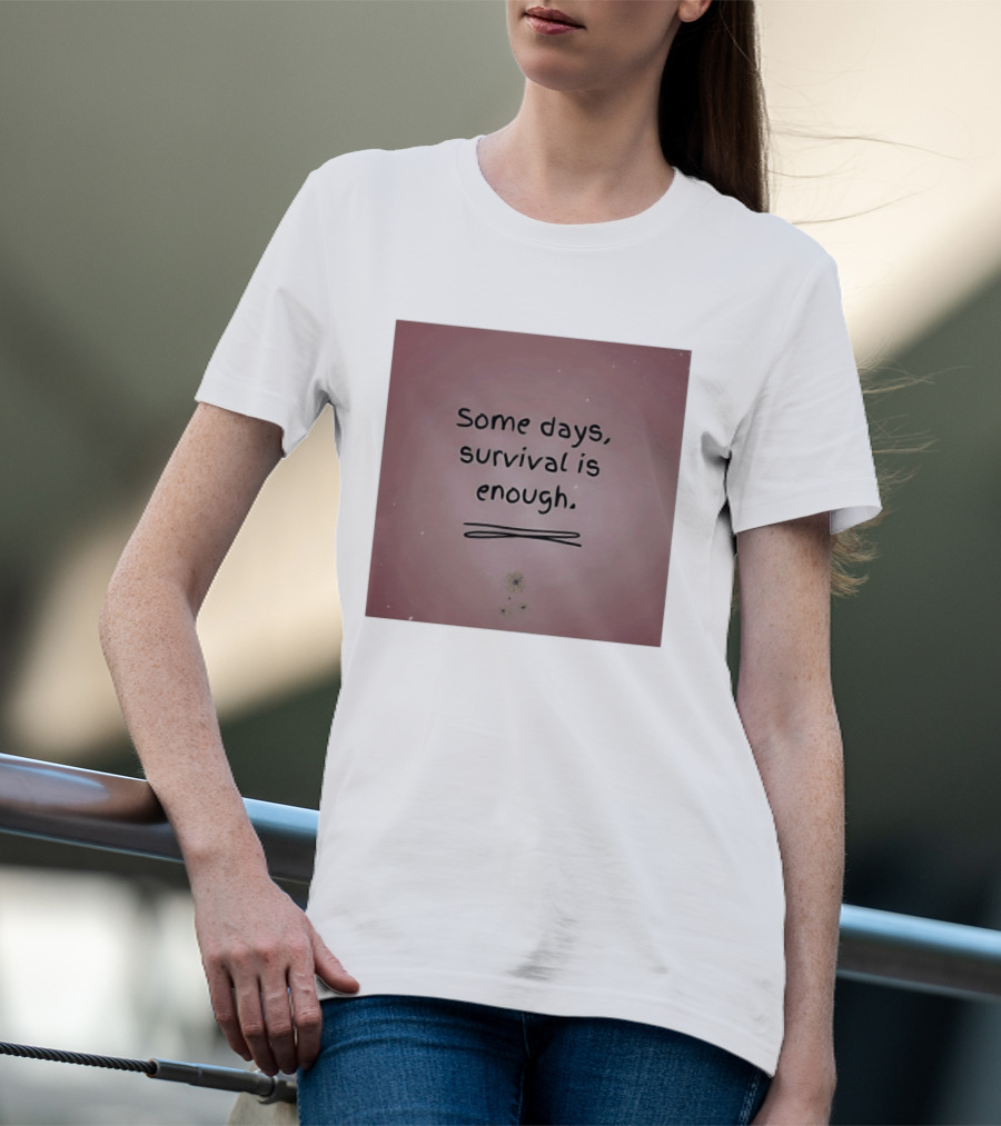 Some Days Survival Is Enough Uplifting Motivation T-Shirt