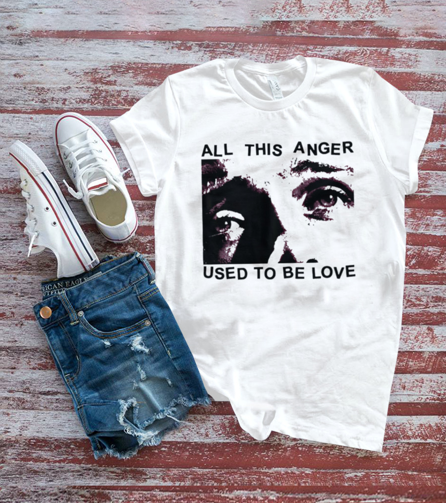 All This Anger Used To Be Love Eye Expression T-Shirt