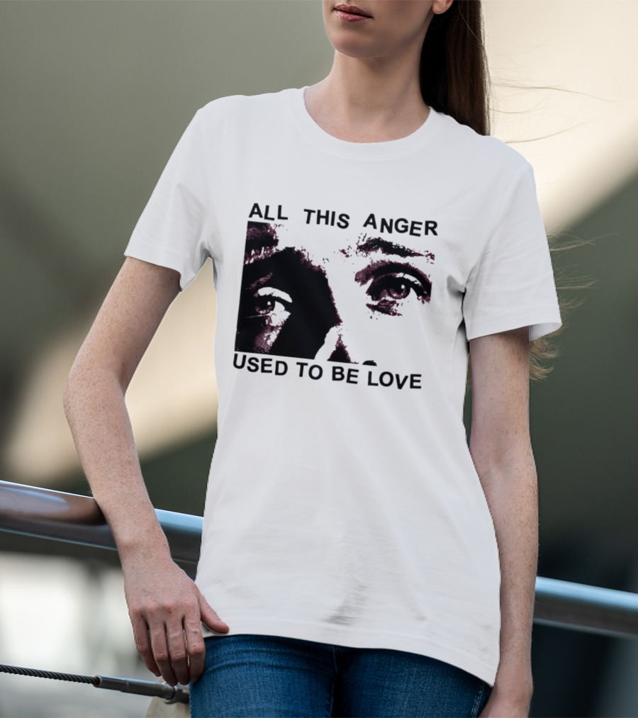 All This Anger Used To Be Love Eye Expression T-Shirt