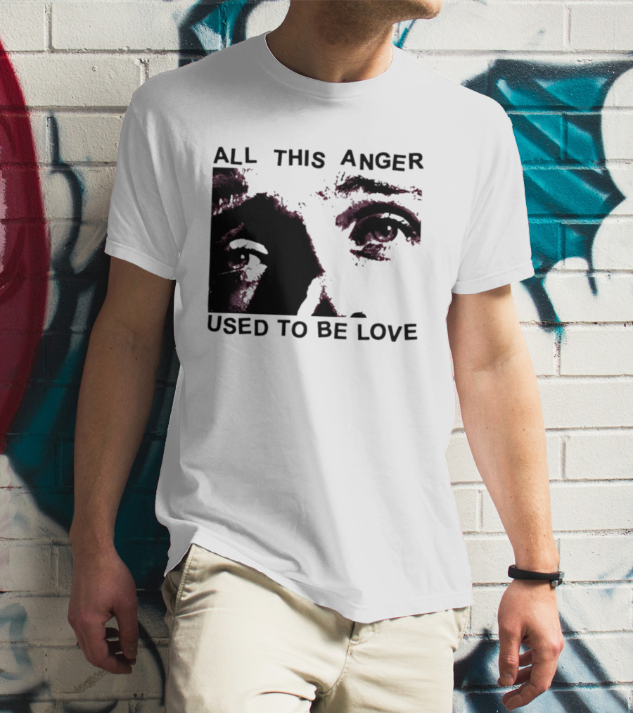 All This Anger Used To Be Love Eye Expression T-Shirt