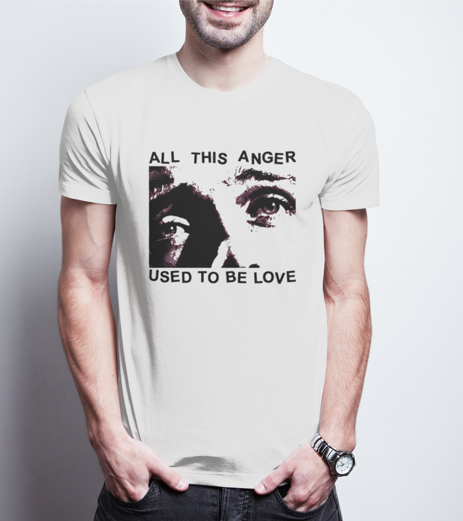 All This Anger Used To Be Love Eye Expression T-Shirt
