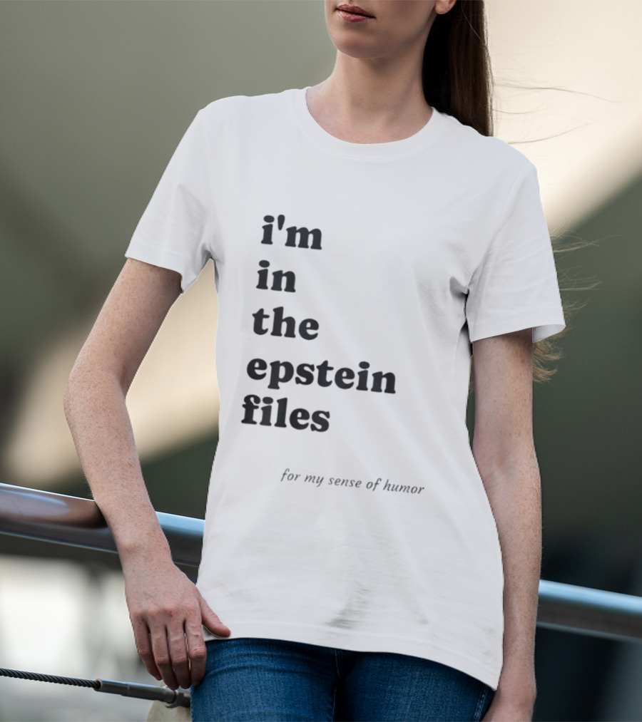 I'm In The Epstein Files For My Sense Of Humor T-Shirt