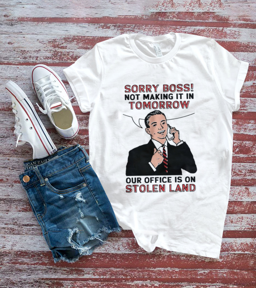 Sorry Boss Not Making It In Tomorrow Our Office Is On Stolen Land T-Shirt