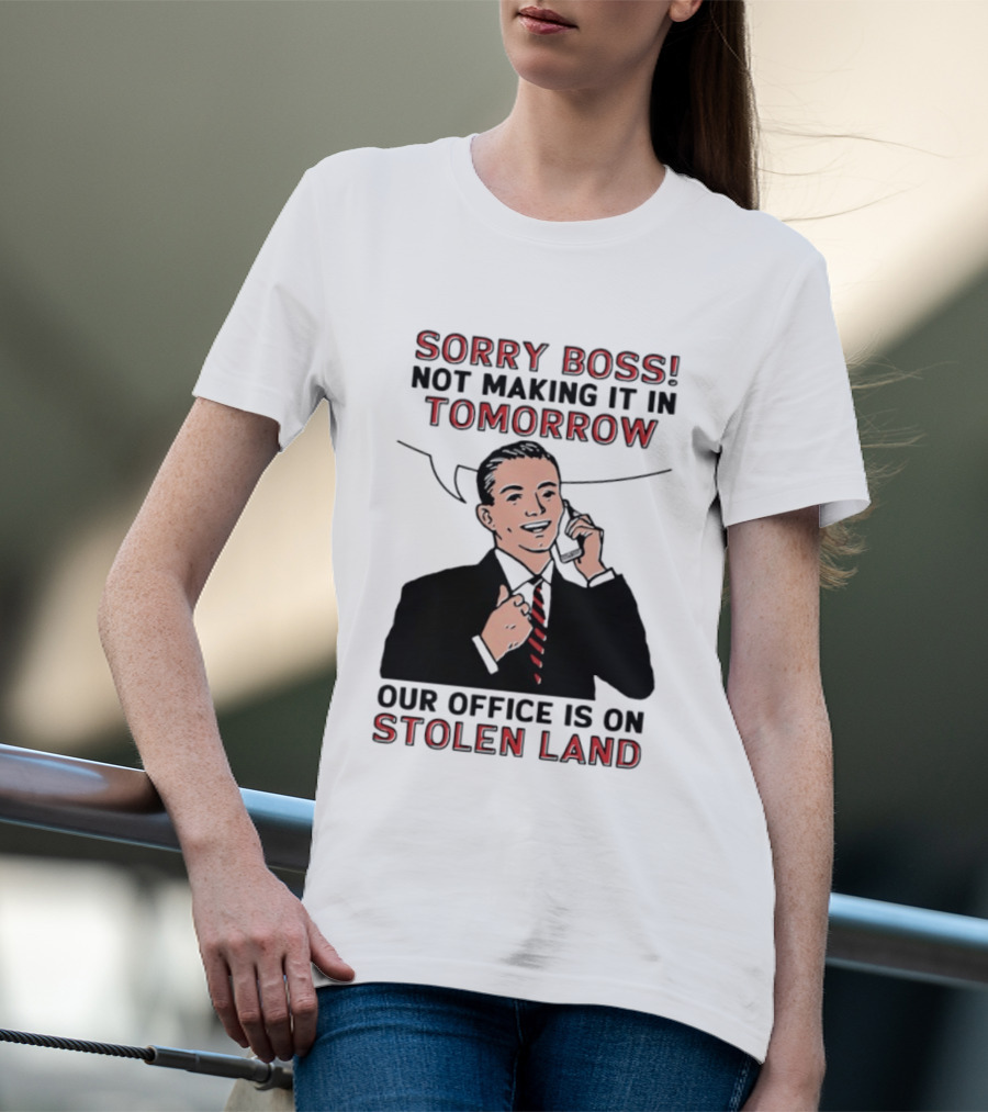 Sorry Boss Not Making It In Tomorrow Our Office Is On Stolen Land T-Shirt