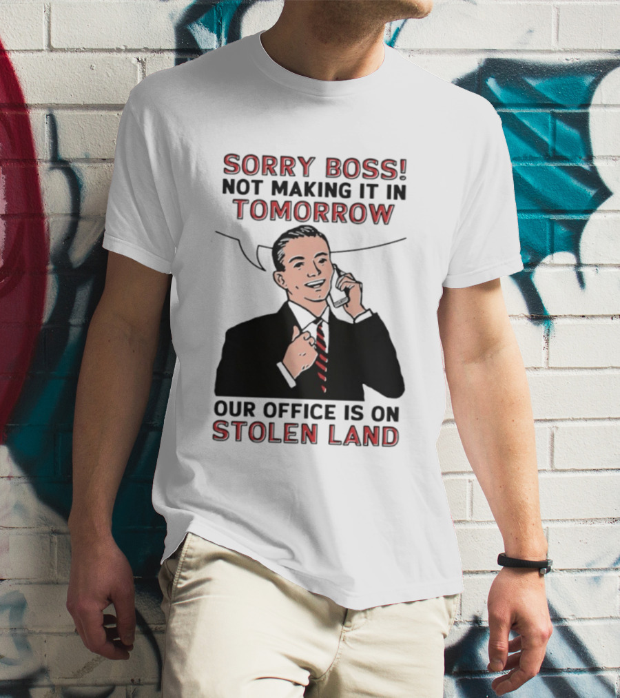 Sorry Boss Not Making It In Tomorrow Our Office Is On Stolen Land T-Shirt