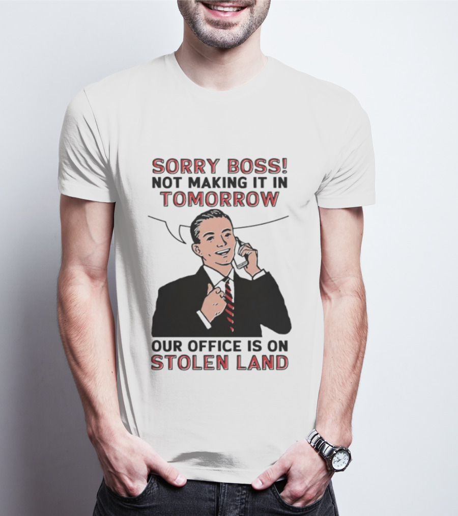 Sorry Boss Not Making It In Tomorrow Our Office Is On Stolen Land T-Shirt