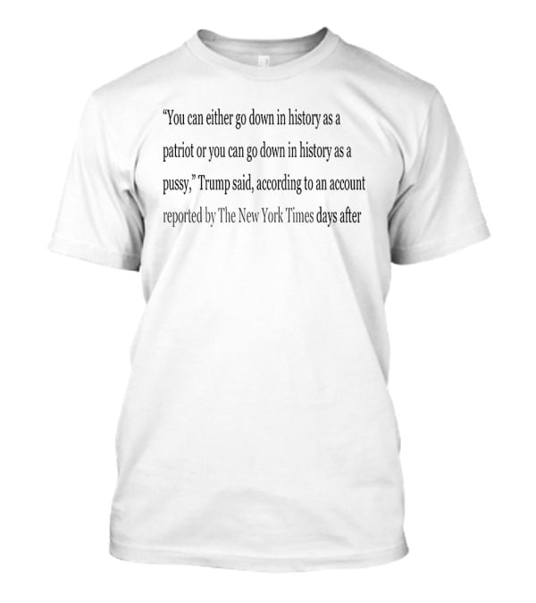 You Can Either Go Down In History As A Patriot Or A Pussy Trump New York Times Report T-Shirt