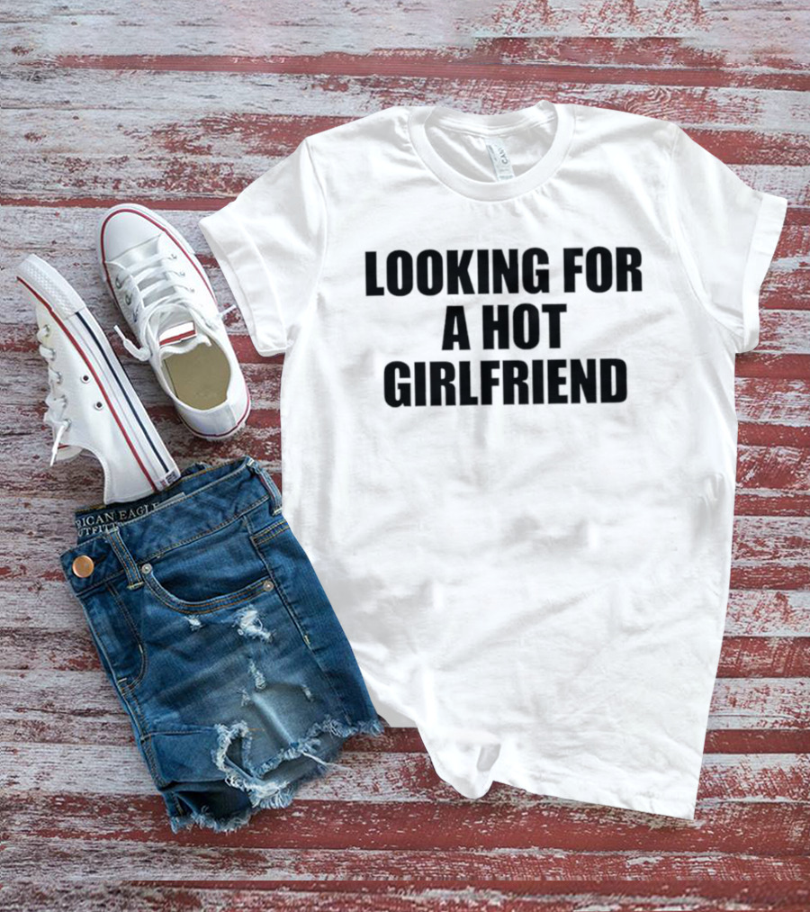 Looking For A Hot Girlfriend T-Shirt