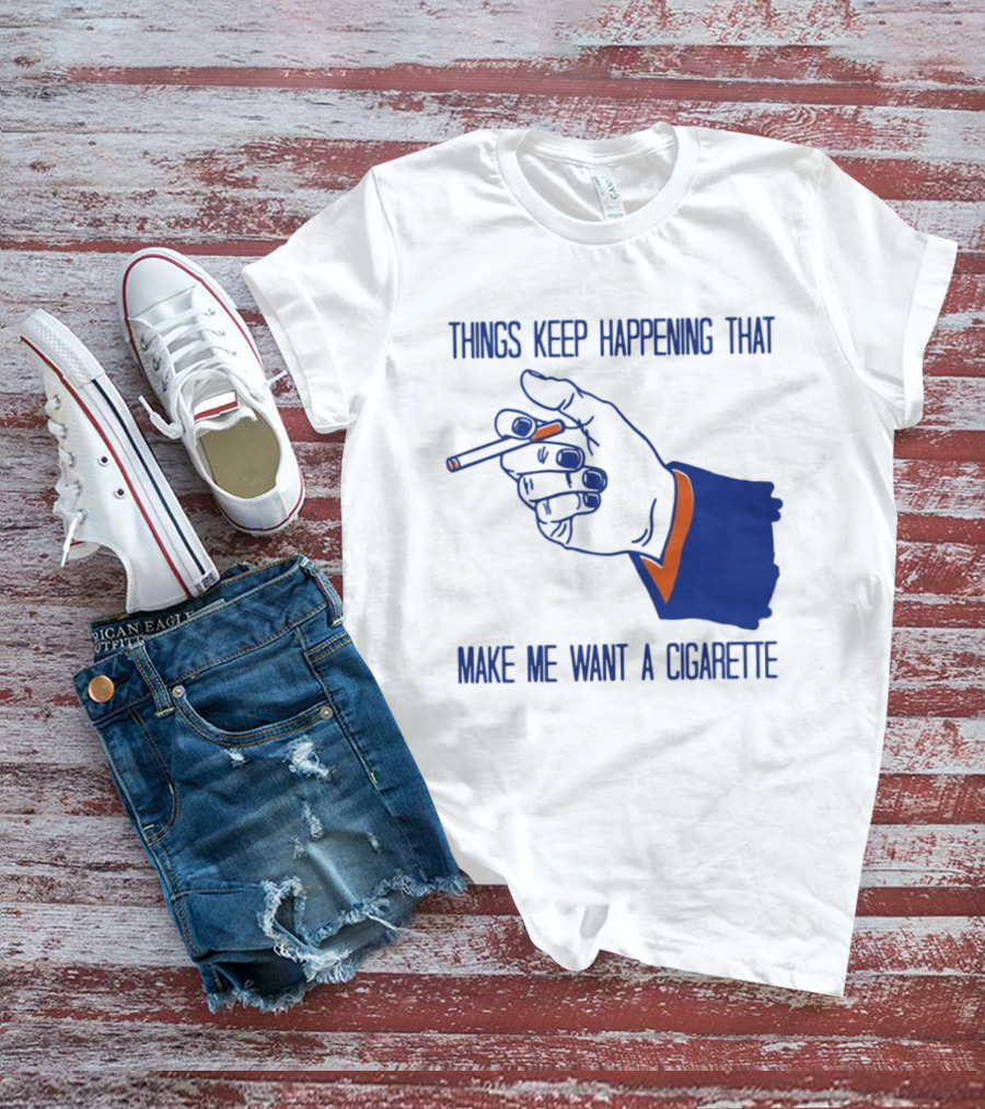 Things Keep Happening That Make Me Want A Cigarette Smoking Hand T-Shirt