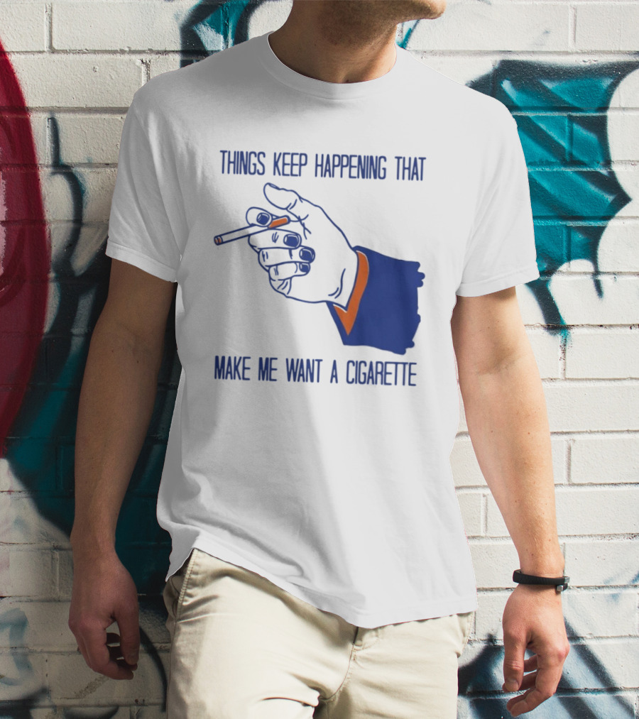 Things Keep Happening That Make Me Want A Cigarette Smoking Hand T-Shirt