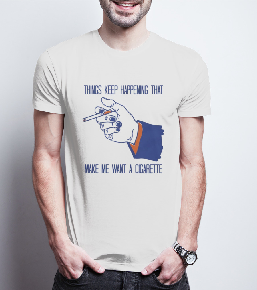 Things Keep Happening That Make Me Want A Cigarette Smoking Hand T-Shirt