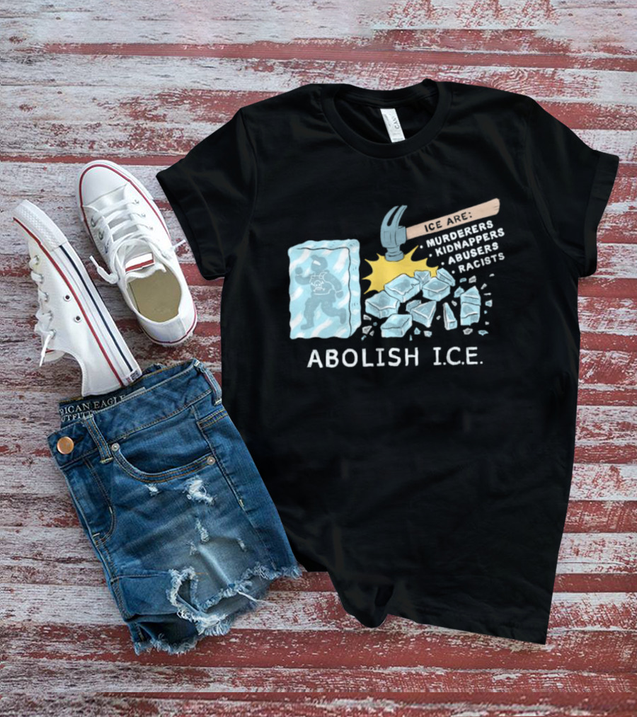 Abolish I.C.E. Hammer Breaking Ice Murderers Kidnappers Abusers Racists T-Shirt