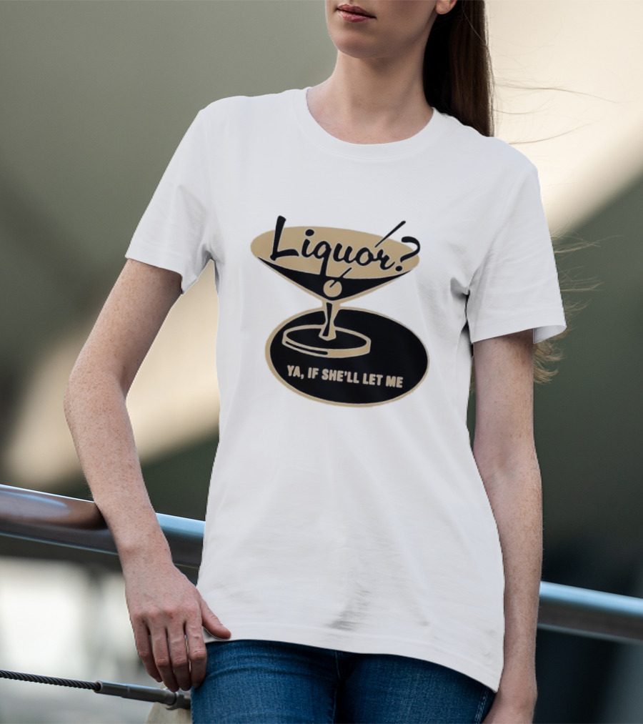 Liquor Ya If She'll Let Me Martini Glass Playful Phrase T-Shirt