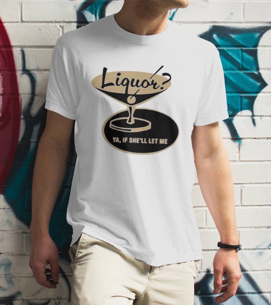 Liquor Ya If She'll Let Me Martini Glass Playful Phrase T-Shirt