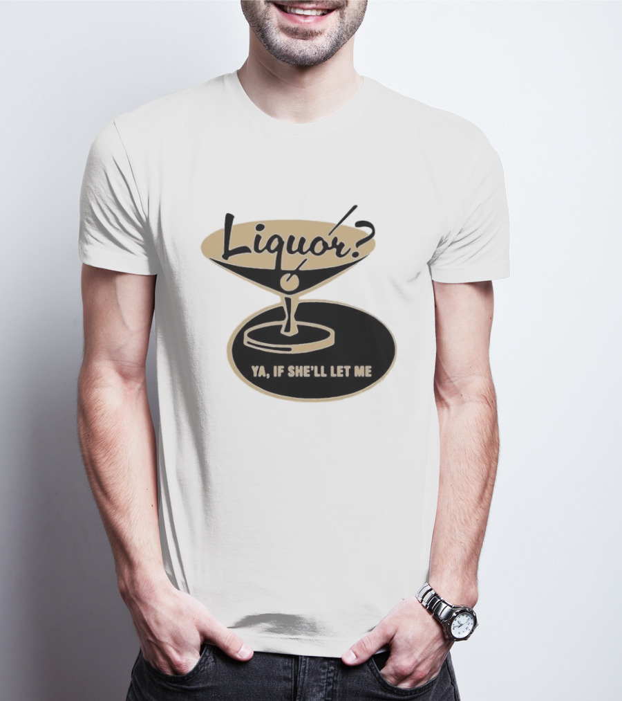 Liquor Ya If She'll Let Me Martini Glass Playful Phrase T-Shirt