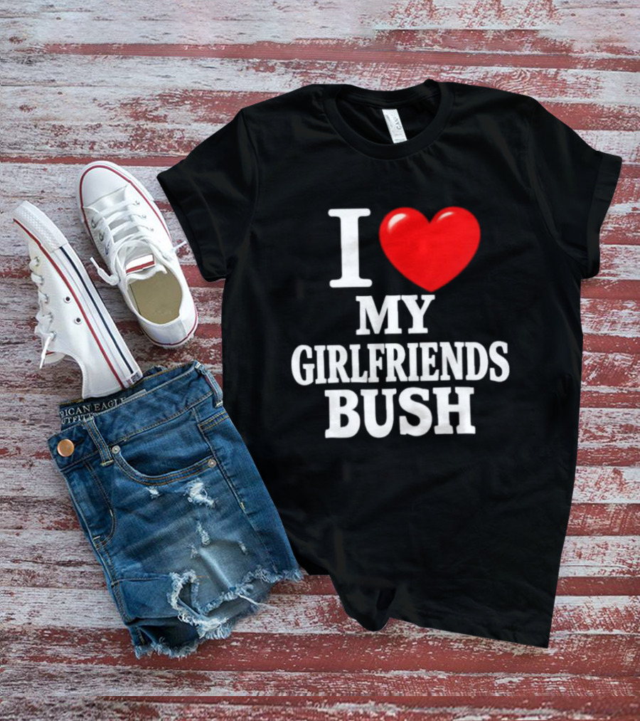 I Love My Girlfriends Bush T-Shirt