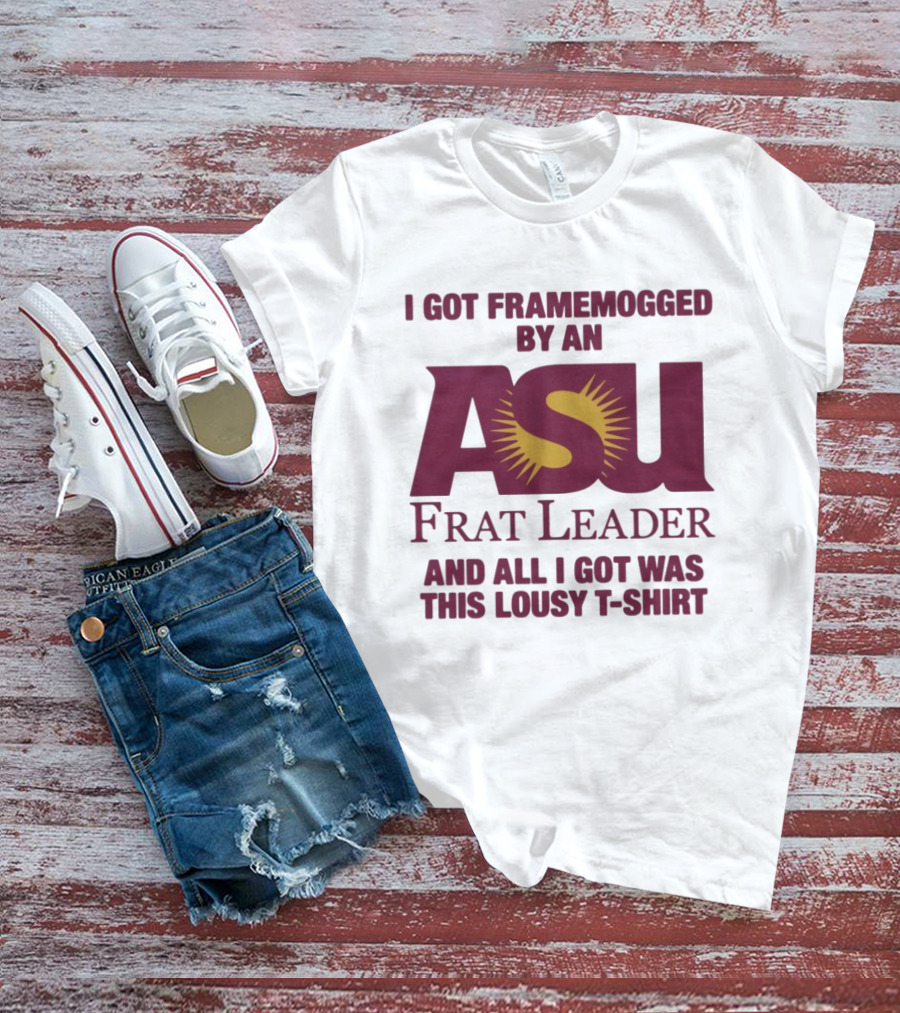 I Got Framemogged By An ASU Frat Leader And All I Got Was This Lousy T T-Shirt