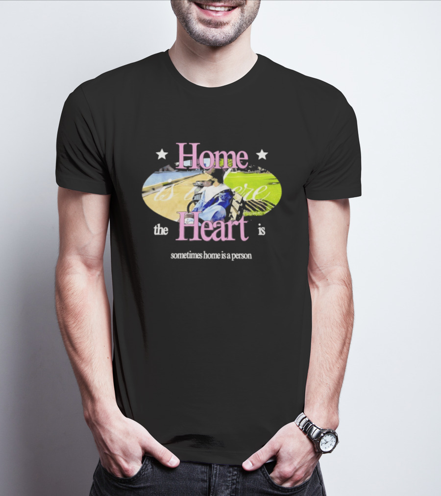 Home Is Where The Heart Is Sometimes Home Is A Person T-Shirt