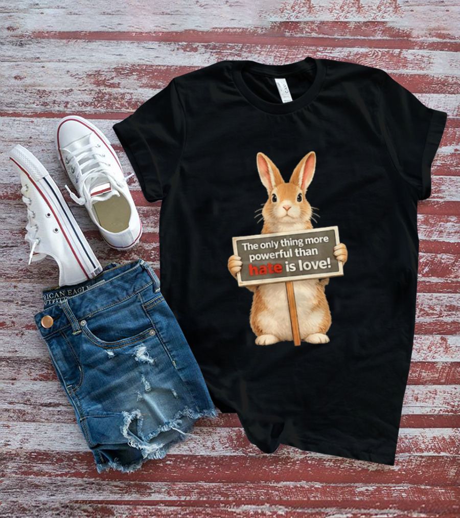 The Only Thing More Powerful Than Hate Is Love Rabbit Sign T-Shirt