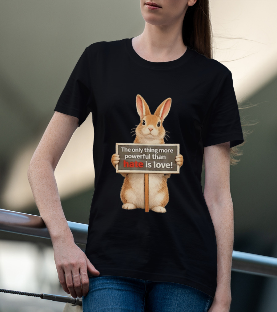 The Only Thing More Powerful Than Hate Is Love Rabbit Sign T-Shirt